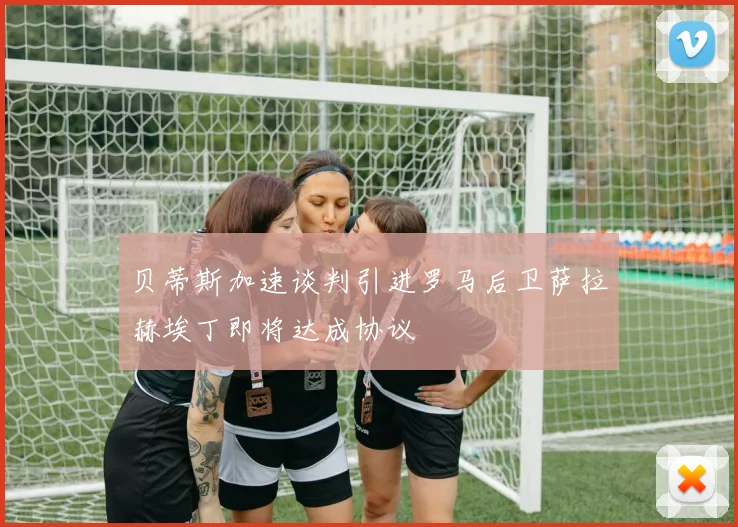 贝蒂斯加速谈判引进罗马后卫萨拉赫埃丁即将达成协议