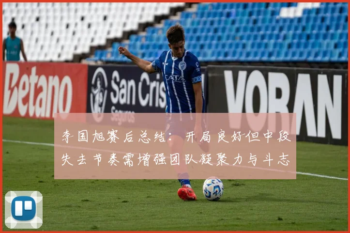 李国旭赛后总结：开局良好但中段失去节奏需增强团队凝聚力与斗志