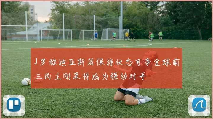 J罗称迪亚斯若保持状态可争金球前三民主刚果将成为强劲对手