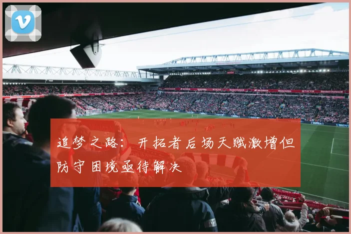 追梦之路：开拓者后场天赋激增但防守困境亟待解决