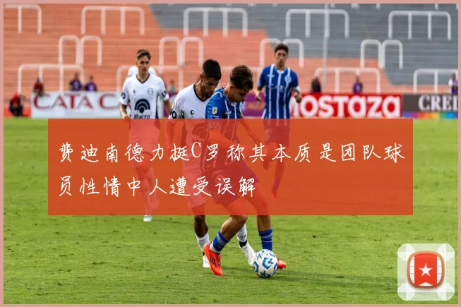 费迪南德力挺C罗称其本质是团队球员性情中人遭受误解