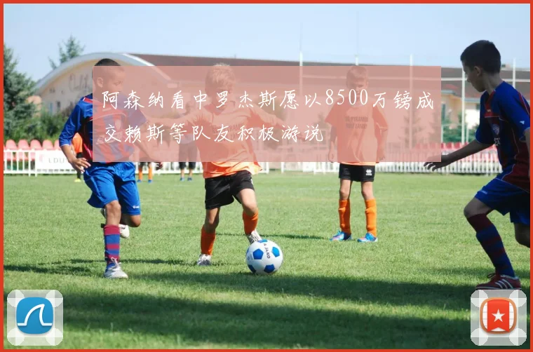 阿森纳看中罗杰斯愿以8500万镑成交赖斯等队友积极游说