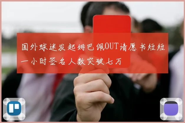 国外球迷发起姆巴佩OUT请愿书短短一小时签名人数突破七万