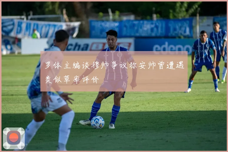 罗体主编谈穆帅争议称安帅曾遭遇类似草率评价