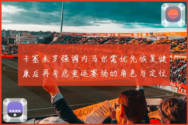 卡塞米罗强调内马尔需优先恢复健康后再考虑重返赛场的角色与定位