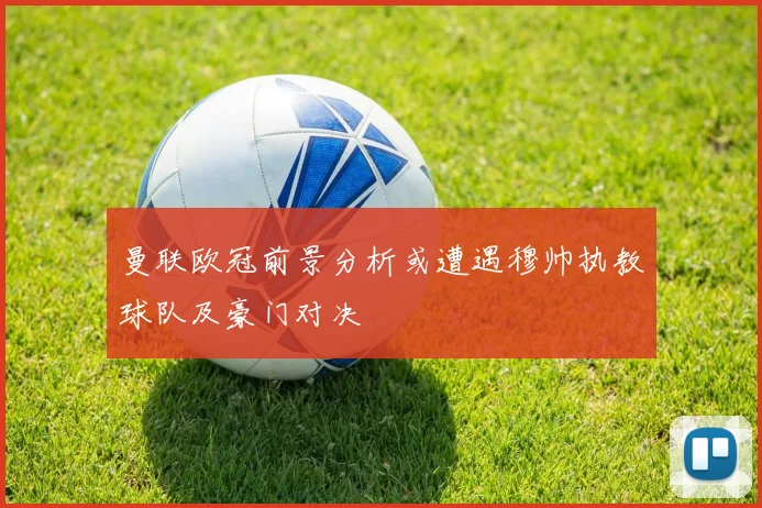 曼联欧冠前景分析或遭遇穆帅执教球队及豪门对决