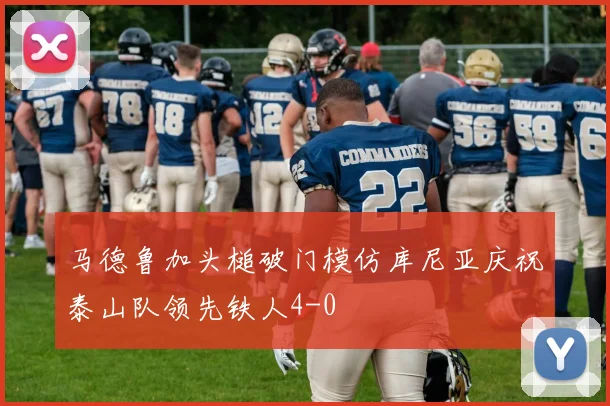 马德鲁加头槌破门模仿库尼亚庆祝泰山队领先铁人4-0