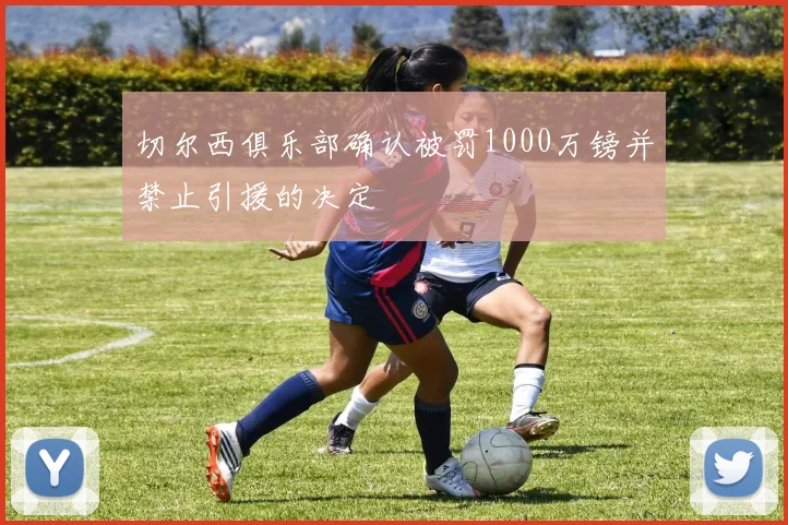 切尔西俱乐部确认被罚1000万镑并禁止引援的决定